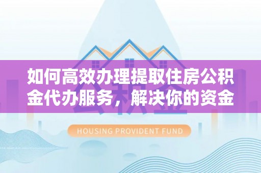 国姓如何高效办理提取住房公积金代办服务，解决你的资金需求
