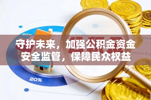 国姓守护未来，加强公积金资金安全监管，保障民众权益