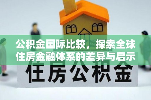 国姓公积金国际比较，探索全球住房金融体系的差异与启示