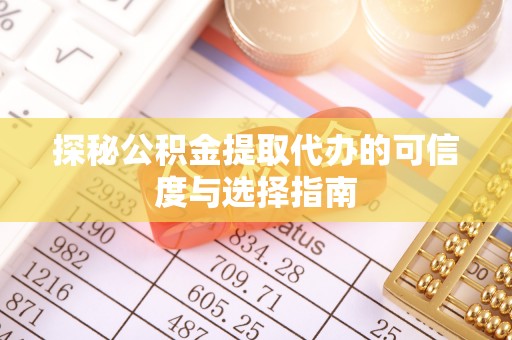 国姓探秘公积金提取代办的可信度与选择指南