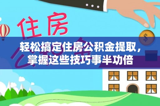 国姓轻松搞定住房公积金提取，掌握这些技巧事半功倍