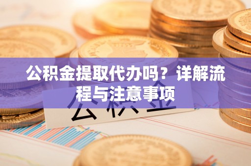 国姓公积金提取代办吗？详解流程与注意事项