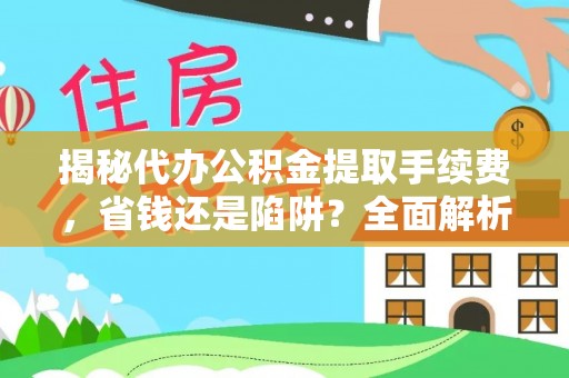 国姓揭秘代办公积金提取手续费，省钱还是陷阱？全面解析与避坑指南