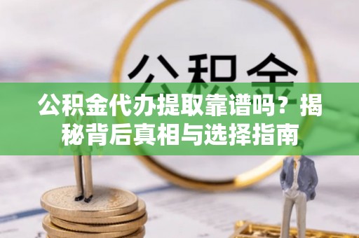 国姓公积金代办提取靠谱吗？揭秘背后真相与选择指南