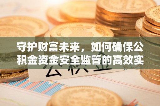国姓守护财富未来，如何确保公积金资金安全监管的高效实施