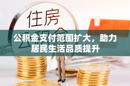 国姓公积金支付范围扩大，助力居民生活品质提升