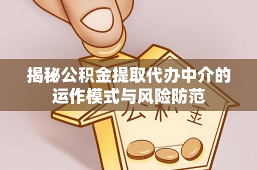 国姓揭秘公积金提取代办中介的运作模式与风险防范