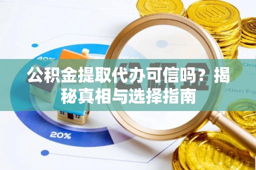 国姓公积金提取代办可信吗？揭秘真相与选择指南