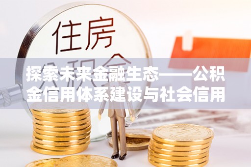 国姓探索未来金融生态——公积金信用体系建设与社会信用体系的深度融合