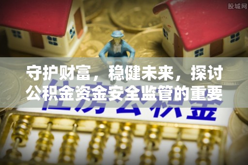 国姓守护财富，稳健未来，探讨公积金资金安全监管的重要性与实践