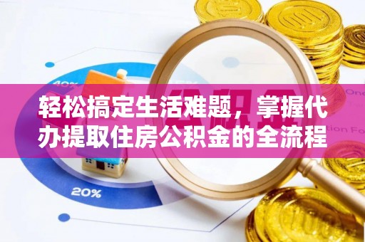 国姓轻松搞定生活难题，掌握代办提取住房公积金的全流程