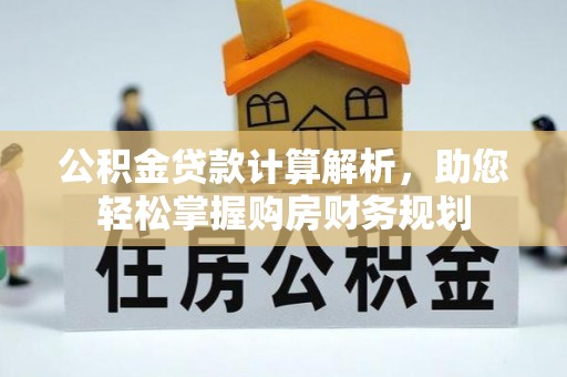 国姓公积金贷款计算解析，助您轻松掌握购房财务规划