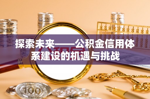 国姓探索未来——公积金信用体系建设的机遇与挑战