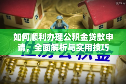 国姓如何顺利办理公积金贷款申请，全面解析与实用技巧