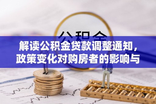 国姓解读公积金贷款调整通知，政策变化对购房者的影响与应对策略