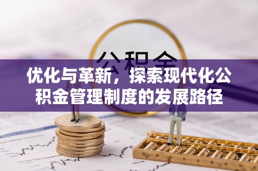 国姓优化与革新，探索现代化公积金管理制度的发展路径
