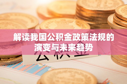 国姓解读我国公积金政策法规的演变与未来趋势
