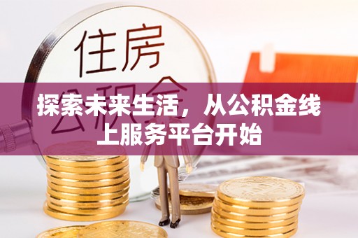 国姓探索未来生活，从公积金线上服务平台开始
