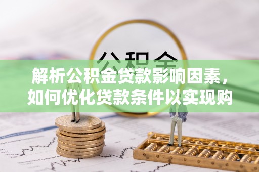 国姓解析公积金贷款影响因素，如何优化贷款条件以实现购房梦想