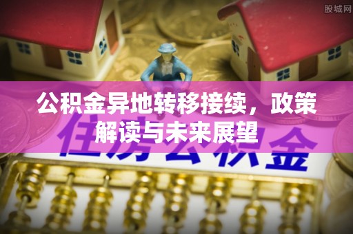 国姓公积金异地转移接续，政策解读与未来展望