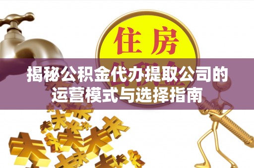 国姓揭秘公积金代办提取公司的运营模式与选择指南