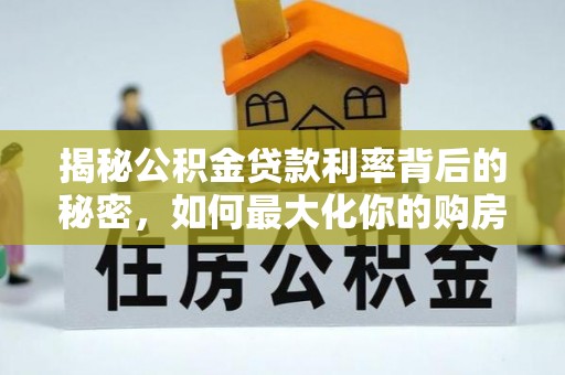 国姓揭秘公积金贷款利率背后的秘密，如何最大化你的购房优势