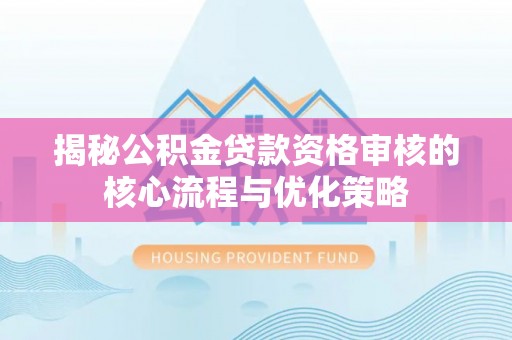 国姓揭秘公积金贷款资格审核的核心流程与优化策略