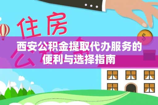 国姓西安公积金提取代办服务的便利与选择指南