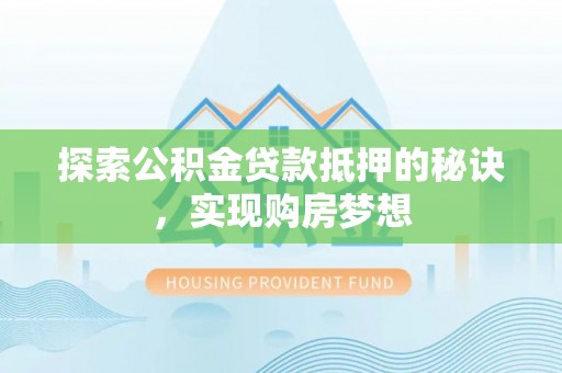 国姓探索公积金贷款抵押的秘诀，实现购房梦想