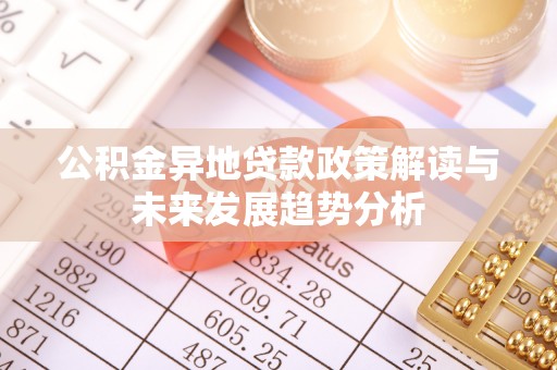 国姓公积金异地贷款政策解读与未来发展趋势分析