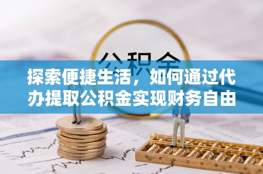 国姓探索便捷生活，如何通过代办提取公积金实现财务自由