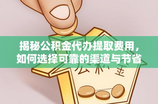 国姓揭秘公积金代办提取费用，如何选择可靠的渠道与节省成本