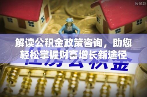 国姓解读公积金政策咨询，助您轻松掌握财富增长新途径