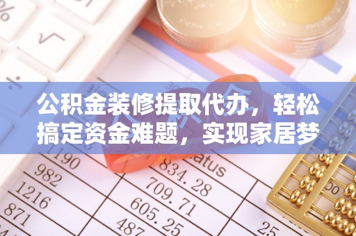 国姓公积金装修提取代办，轻松搞定资金难题，实现家居梦想