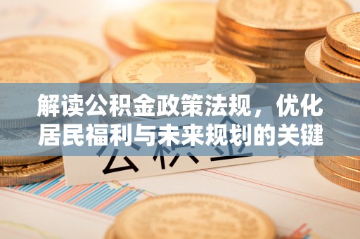 国姓解读公积金政策法规，优化居民福利与未来规划的关键
