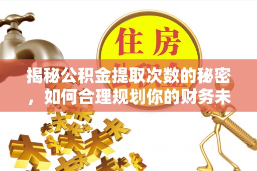 国姓揭秘公积金提取次数的秘密，如何合理规划你的财务未来