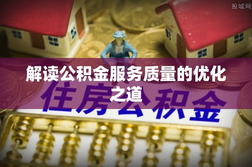 国姓解读公积金服务质量的优化之道