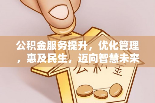 国姓公积金服务提升，优化管理，惠及民生，迈向智慧未来