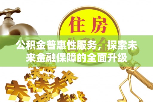 国姓公积金普惠性服务，探索未来金融保障的全面升级