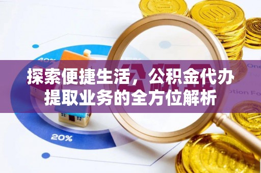 国姓探索便捷生活，公积金代办提取业务的全方位解析