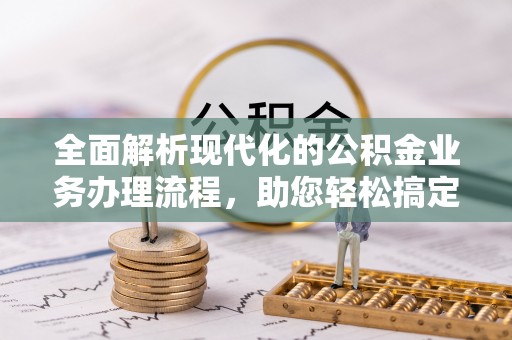 国姓全面解析现代化的公积金业务办理流程，助您轻松搞定每一笔交易