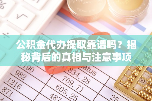 国姓公积金代办提取靠谱吗？揭秘背后的真相与注意事项