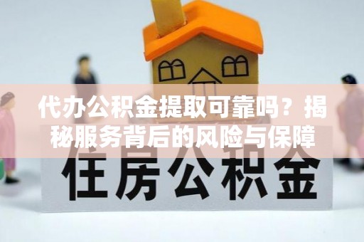 国姓代办公积金提取可靠吗？揭秘服务背后的风险与保障