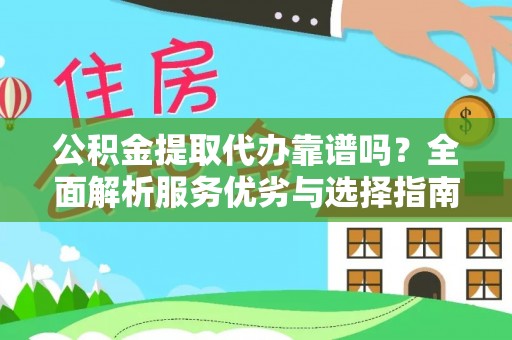 国姓公积金提取代办靠谱吗？全面解析服务优劣与选择指南