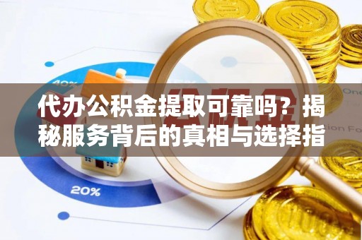 国姓代办公积金提取可靠吗？揭秘服务背后的真相与选择指南