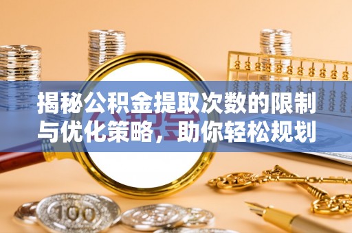 国姓揭秘公积金提取次数的限制与优化策略，助你轻松规划财务未来