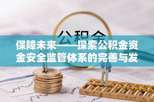 国姓保障未来——探索公积金资金安全监管体系的完善与发展