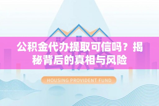 国姓公积金代办提取可信吗？揭秘背后的真相与风险