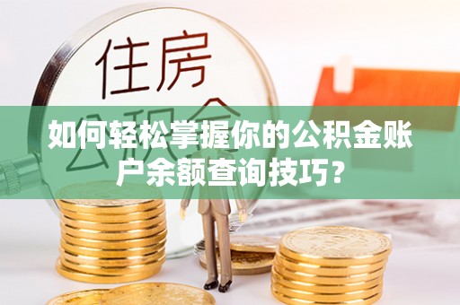 国姓如何轻松掌握你的公积金账户余额查询技巧？