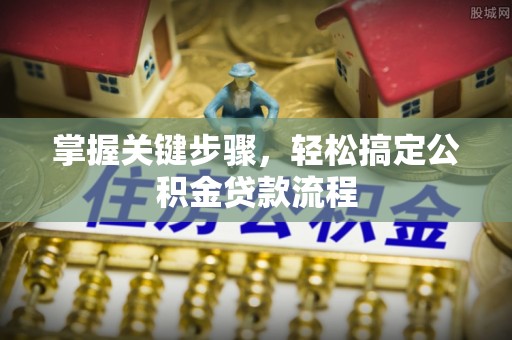 国姓掌握关键步骤，轻松搞定公积金贷款流程
